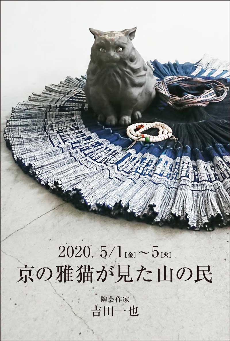 2020.5.1 – 5.5 -京の雅猫が見た山の民- 陶芸作家 吉田一也×Chagamo