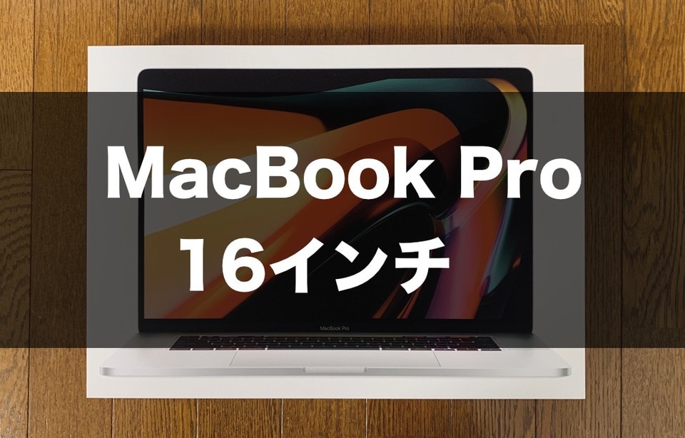 開封レビュー】MacBook Pro 16インチ（8コア／32GB／1TB）を購入しま