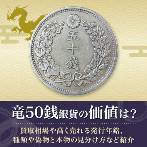 竜50銭銀貨の価値は？買取相場や高く売れる発行年銘、種類や偽物と本物